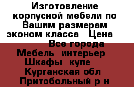 Изготовление корпусной мебели по Вашим размерам,эконом класса › Цена ­ 8 000 - Все города Мебель, интерьер » Шкафы, купе   . Курганская обл.,Притобольный р-н